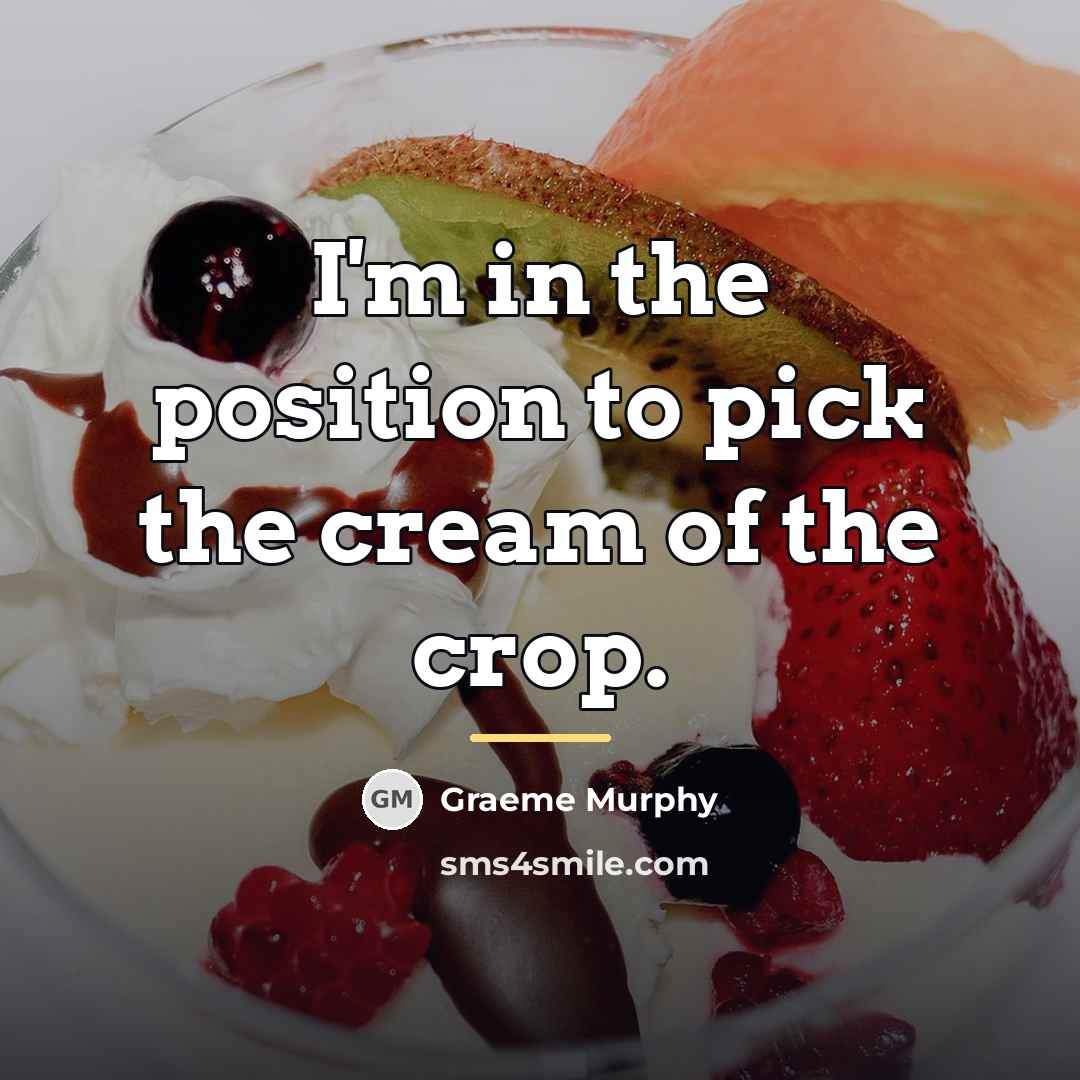 “I'm in the position to pick the cream of the…” quote by Graeme Murphy