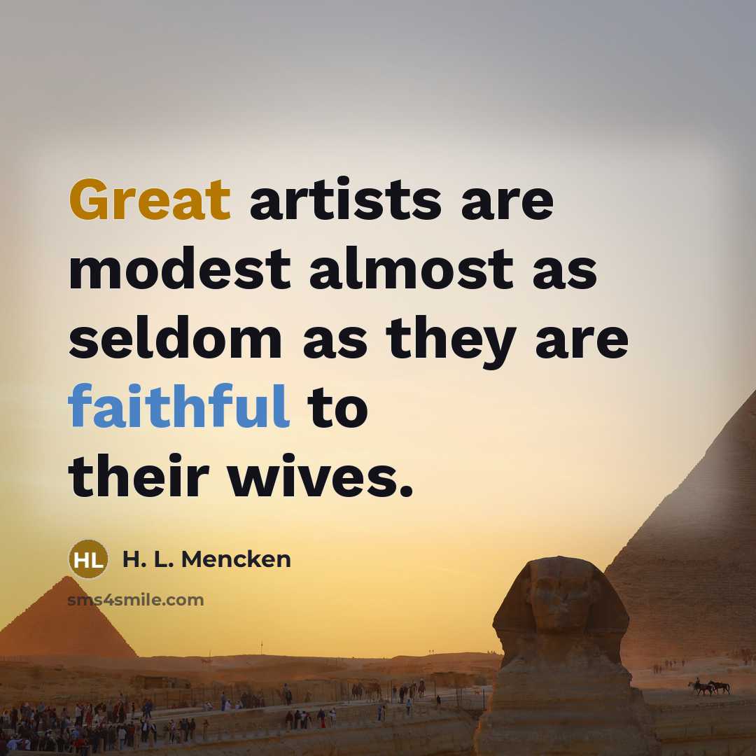 “Great artists are modest almost as seldom as they are…” quote by H. L. Mencken