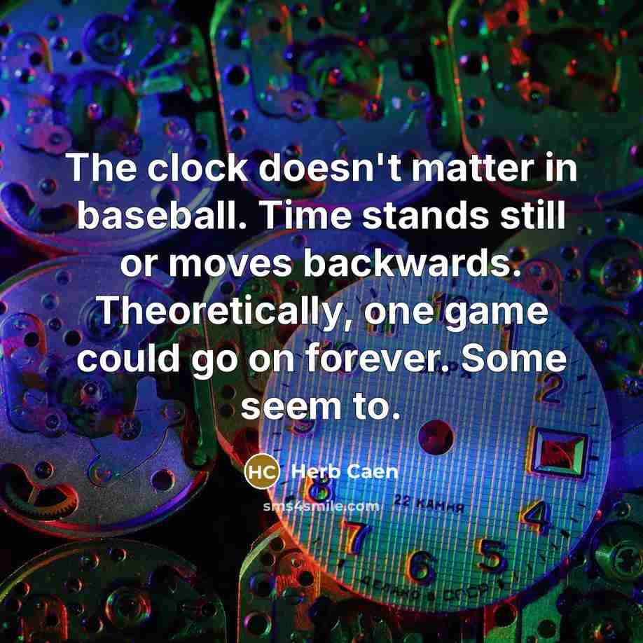 “The clock doesn't matter in baseball. Time stands still or…” quote by Herb Caen