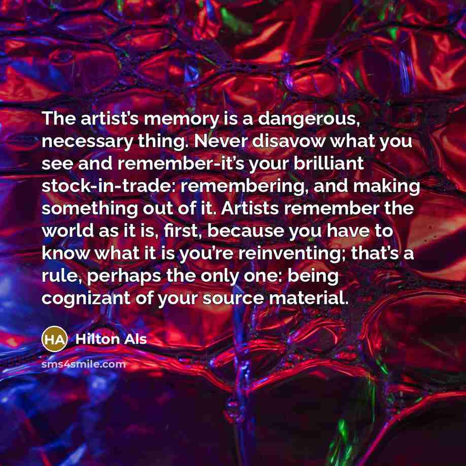 “The artist’s memory is a dangerous, necessary thing. Never disavow…” quote by Hilton Als