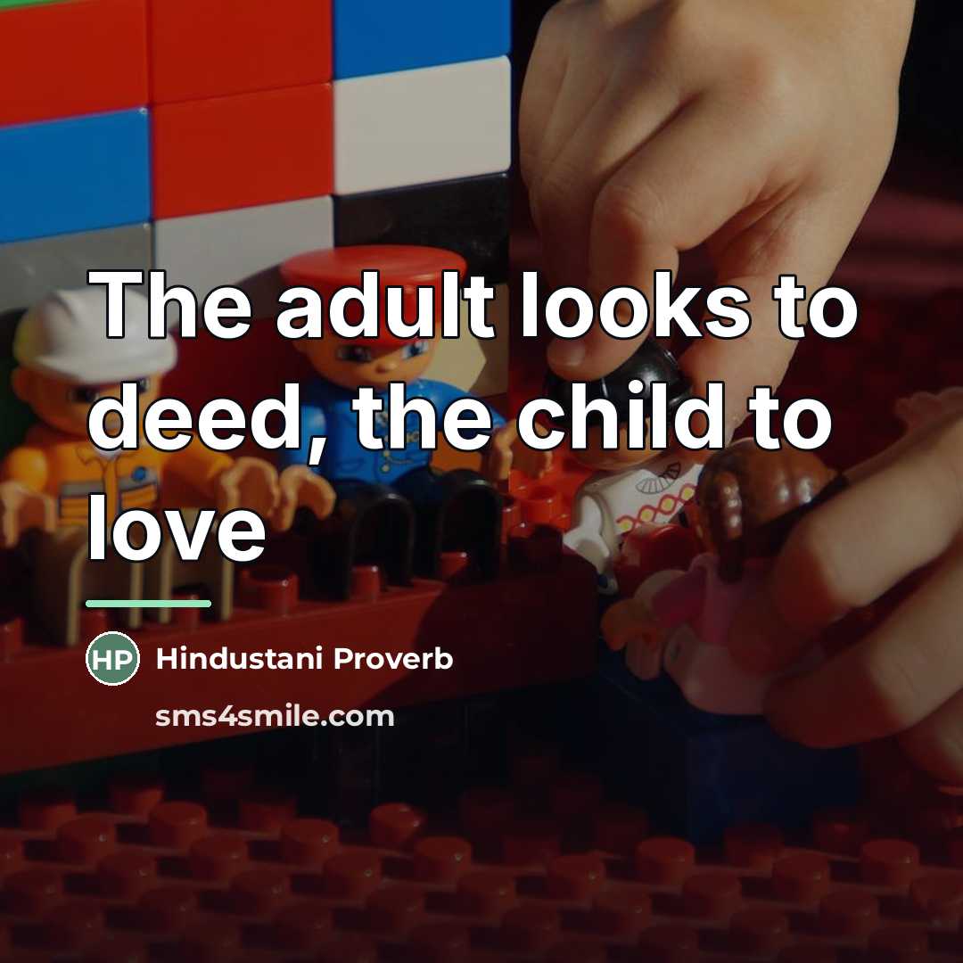 “The adult looks to deed, the child to love…” quote by Hindustani Proverb