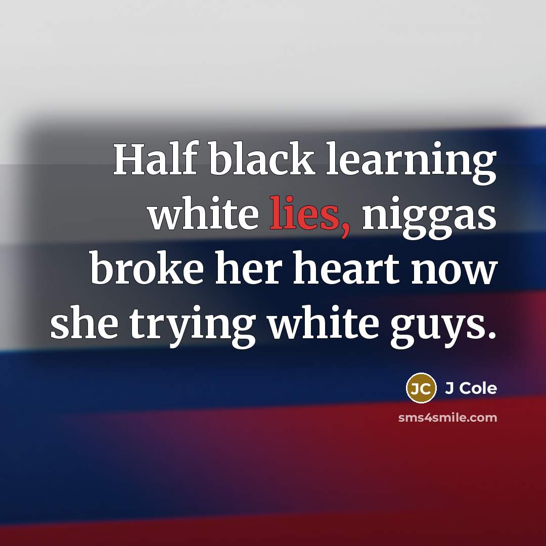 “Half black learning white lies, niggas broke her heart now…” quote by J Cole