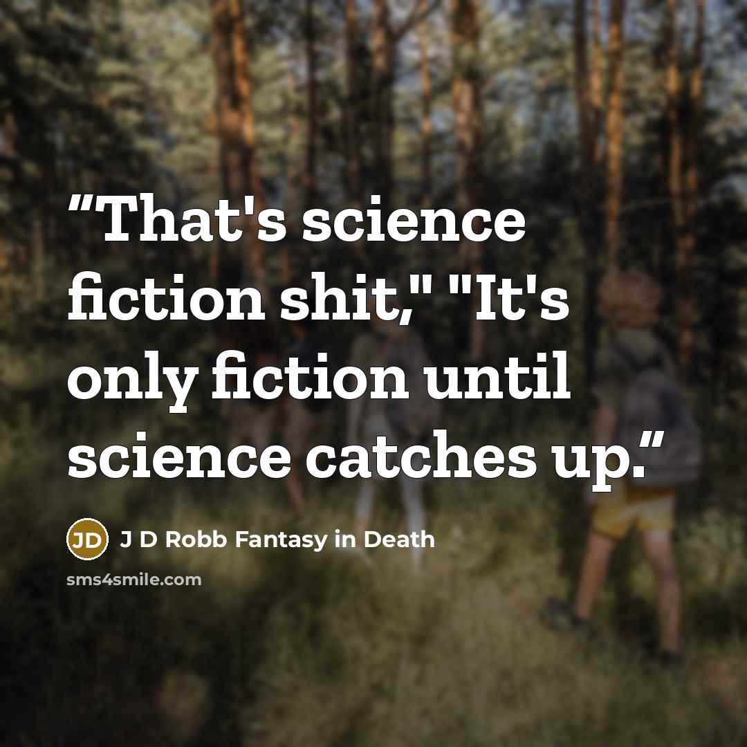 “That's science fiction shit," "It's only fiction until science catches up.” quote by J D Robb Fantasy in Death