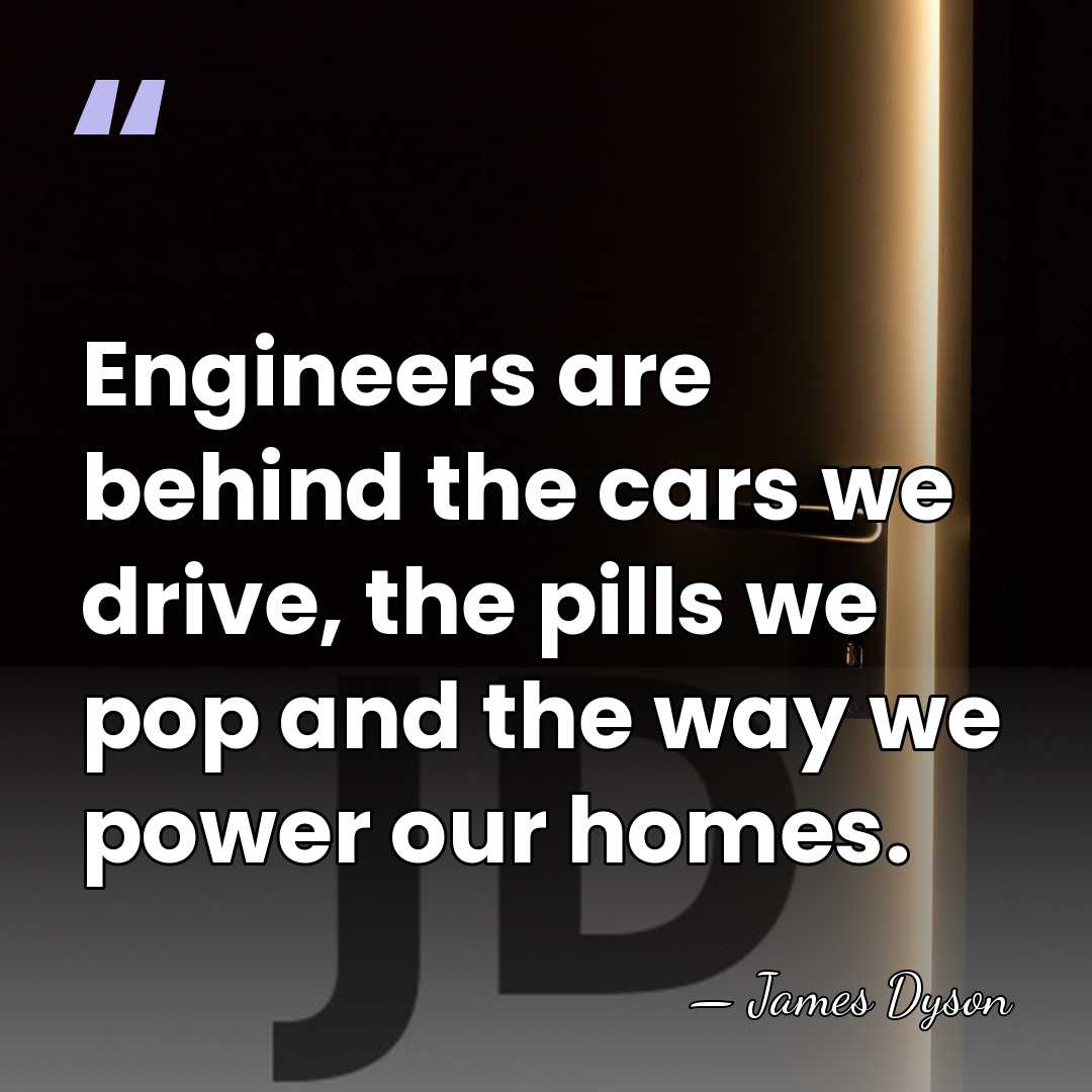 Engineers are behind the cars we drive, the pills we pop and&hellip; - James Dyson