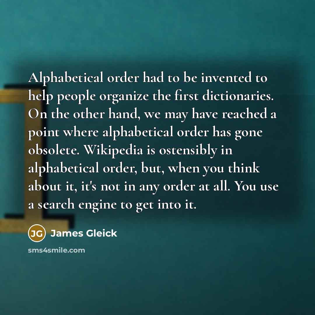 “Alphabetical order had to be invented to help people organize…” quote by James Gleick