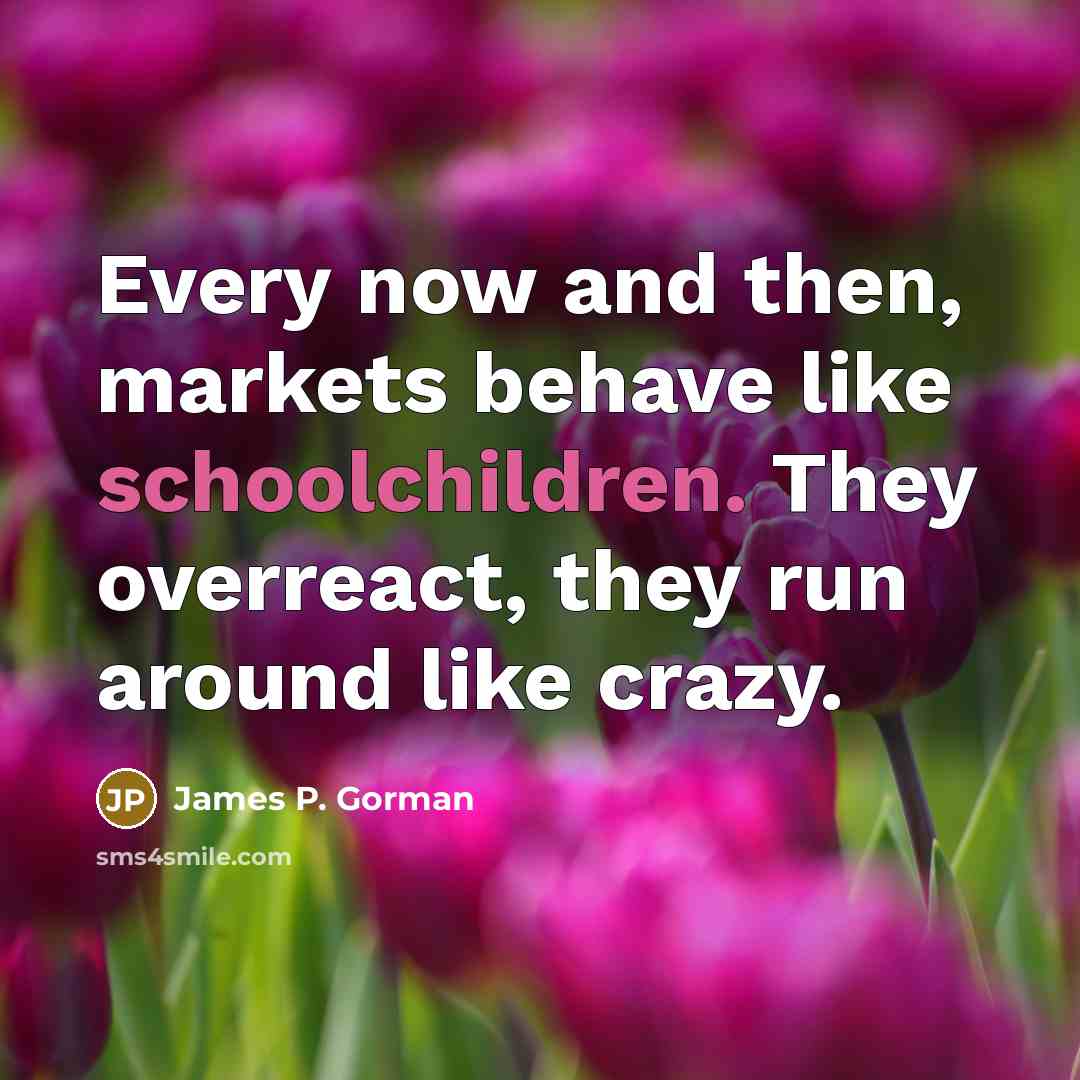 “Every now and then, markets behave like schoolchildren. They overreact,…” quote by James P. Gorman