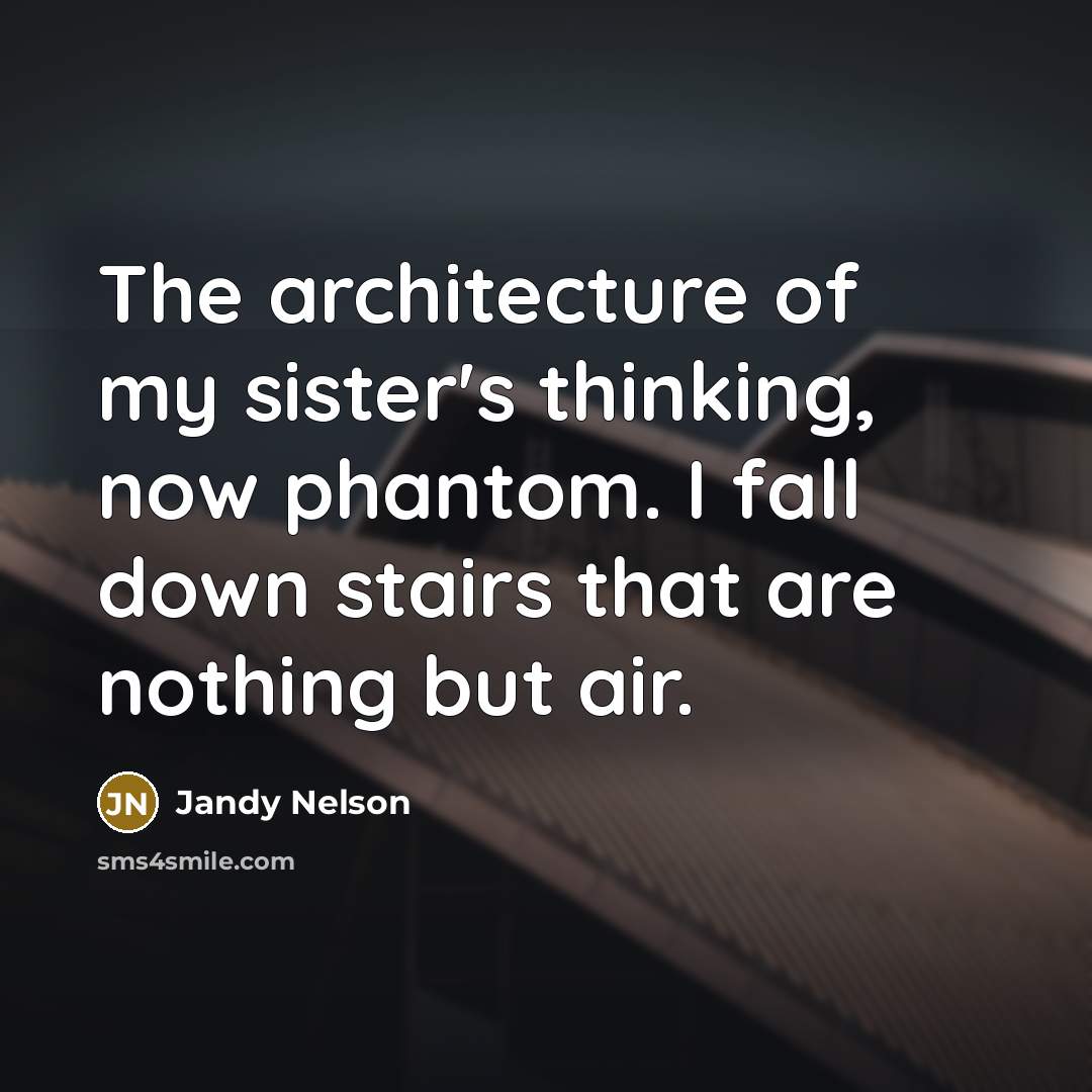 “The architecture of my sister's thinking, now phantom. I fall…” quote by Jandy Nelson