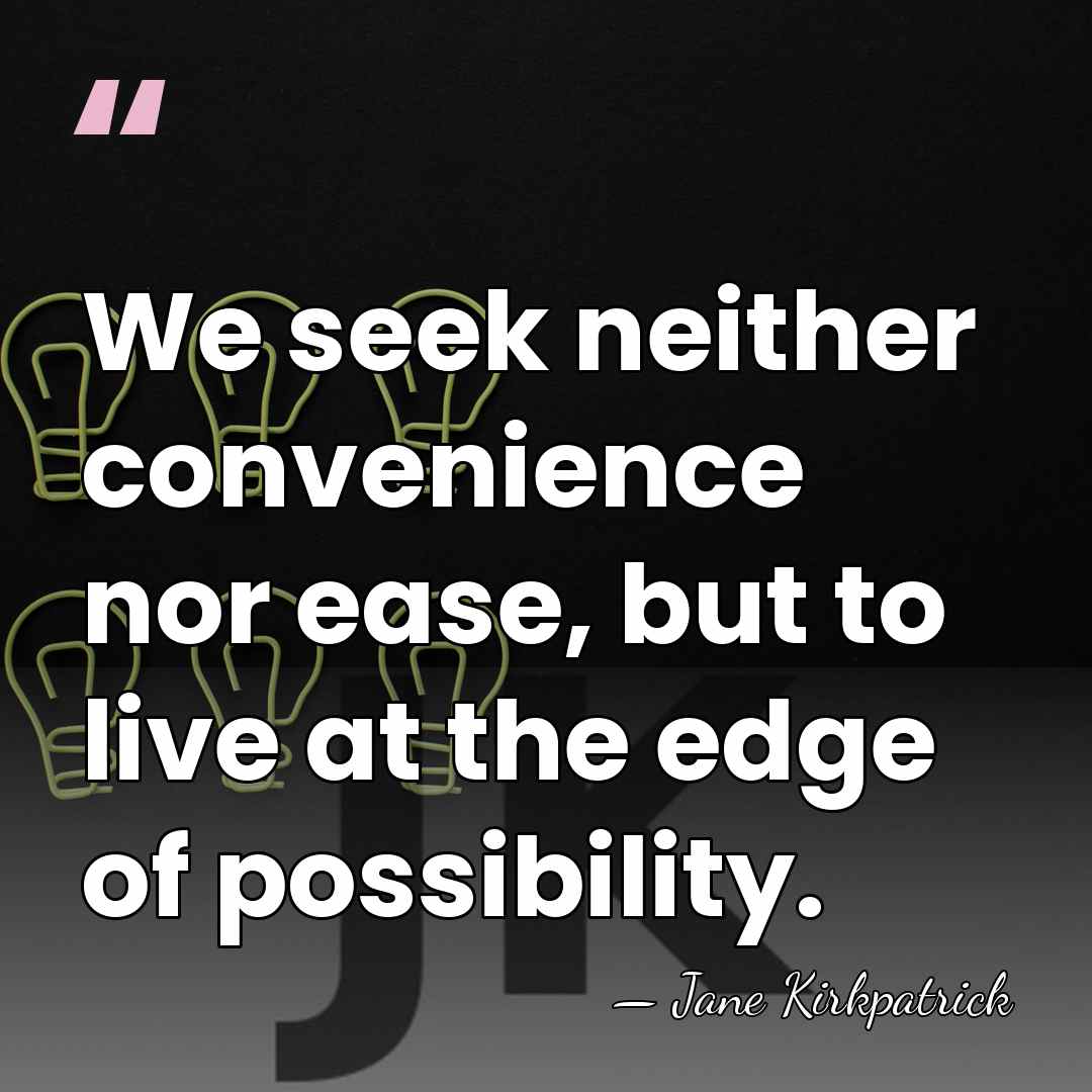 We seek neither convenience nor ease, but to live at the edge&hellip; - Jane Kirkpatrick