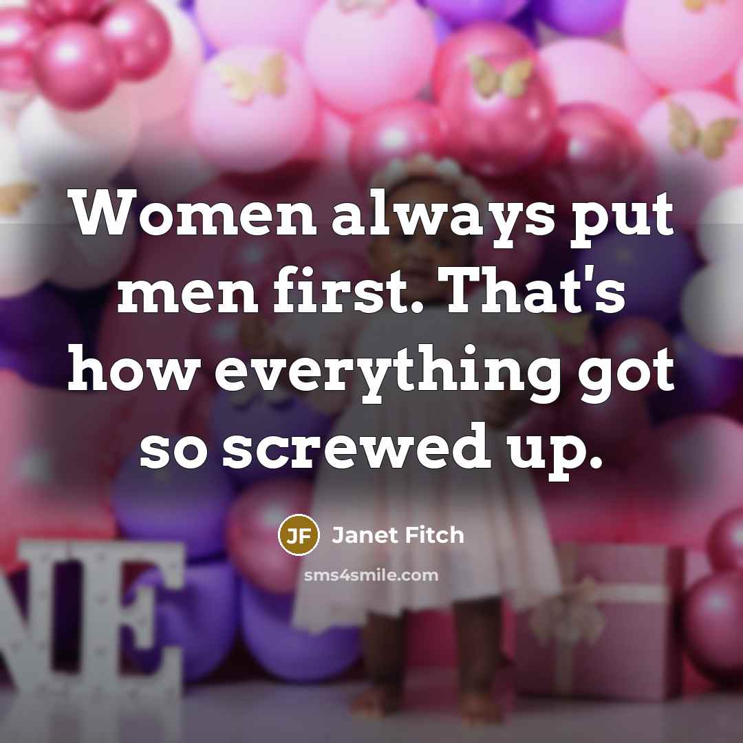 “Women always put men first. That's how everything got so…” quote by Janet Fitch