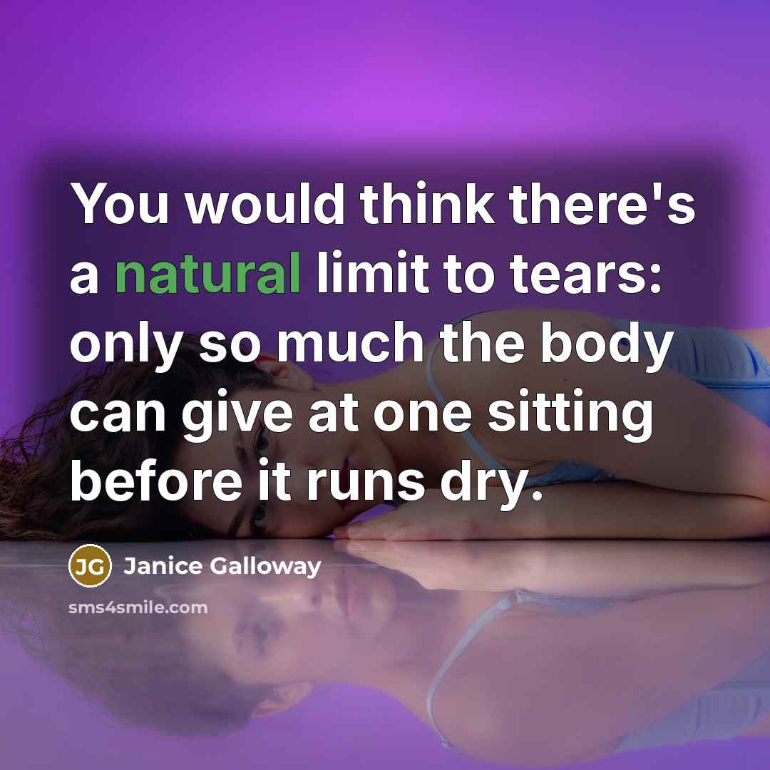 “You would think there's a natural limit to tears: only…” quote by Janice Galloway