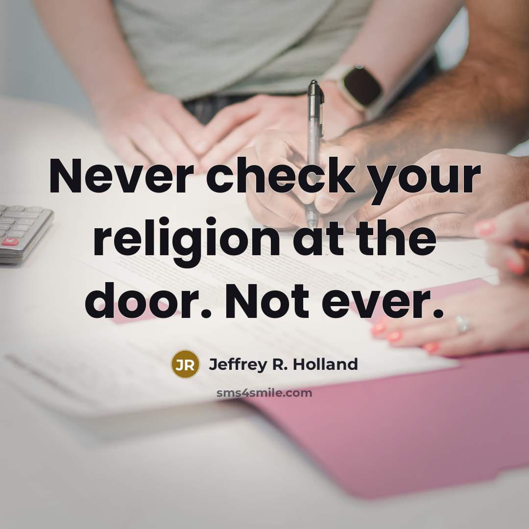 “Never check your religion at the door. Not ever.” quote by Jeffrey R. Holland