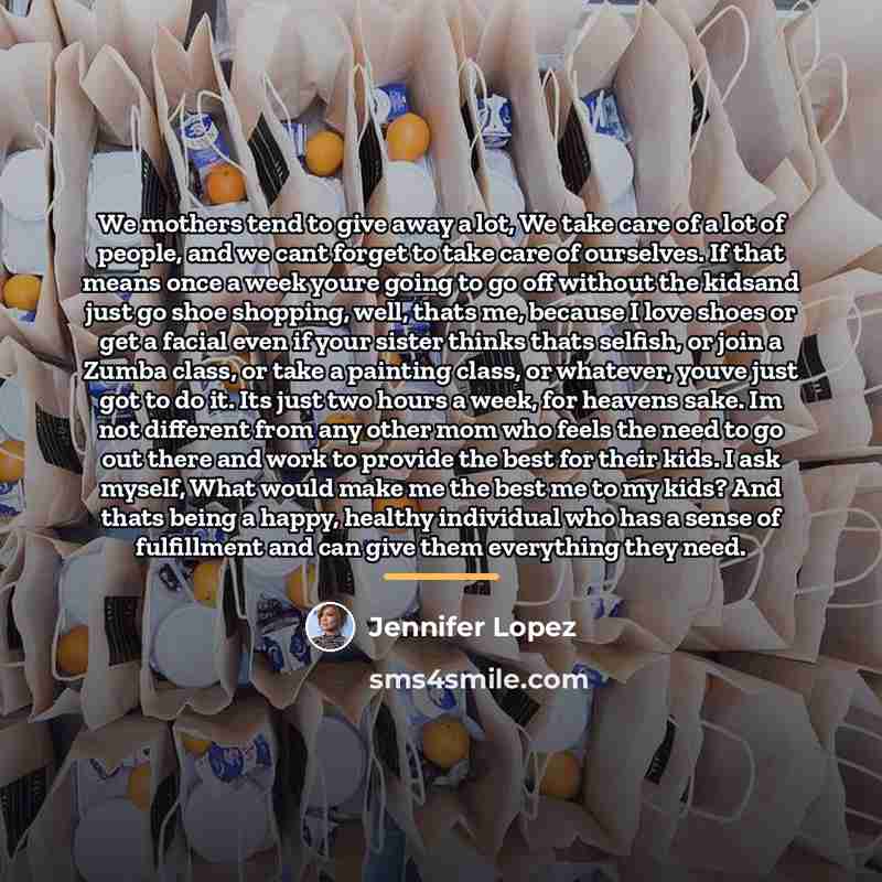“We mothers tend to give away a lot, We take…” quote by Jennifer Lopez