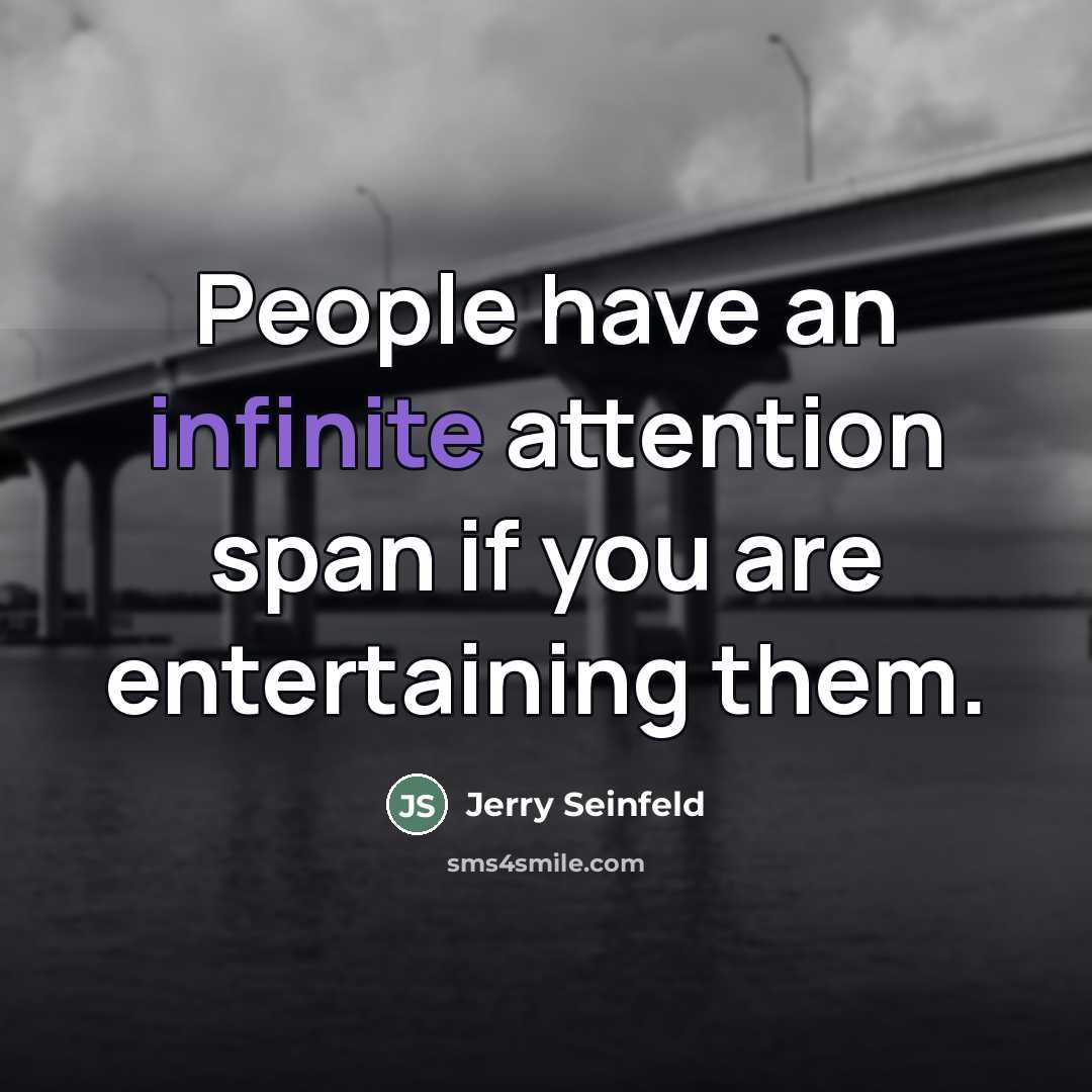 “People have an infinite attention span if you are entertaining…” quote by Jerry Seinfeld