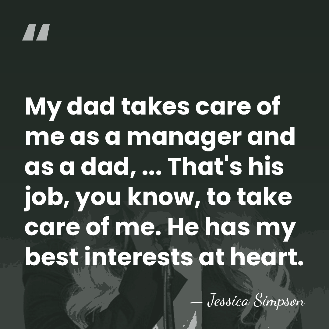 My dad takes care of me as a manager and as a&hellip; - Jessica Simpson