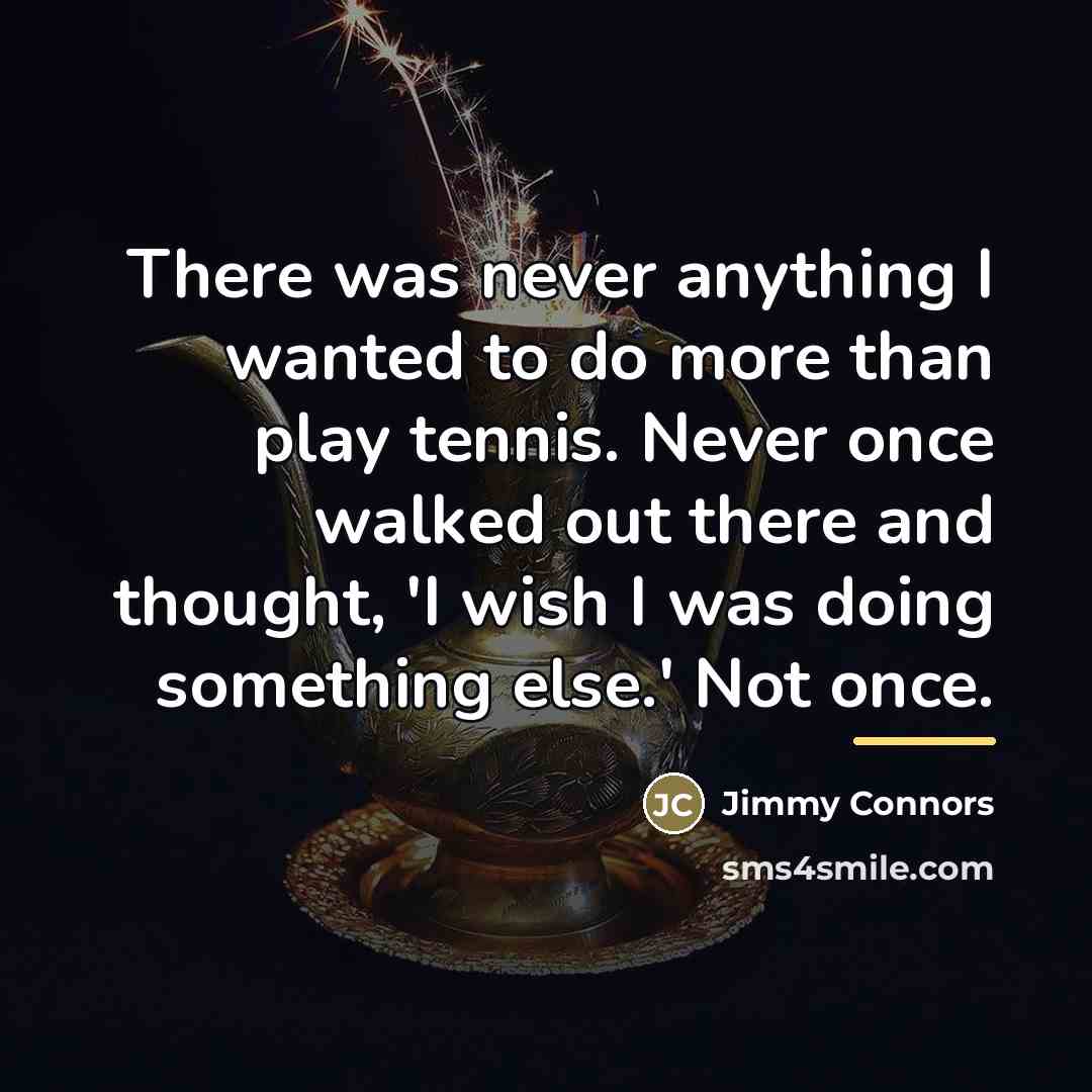 “There was never anything I wanted to do more than…” quote by Jimmy Connors