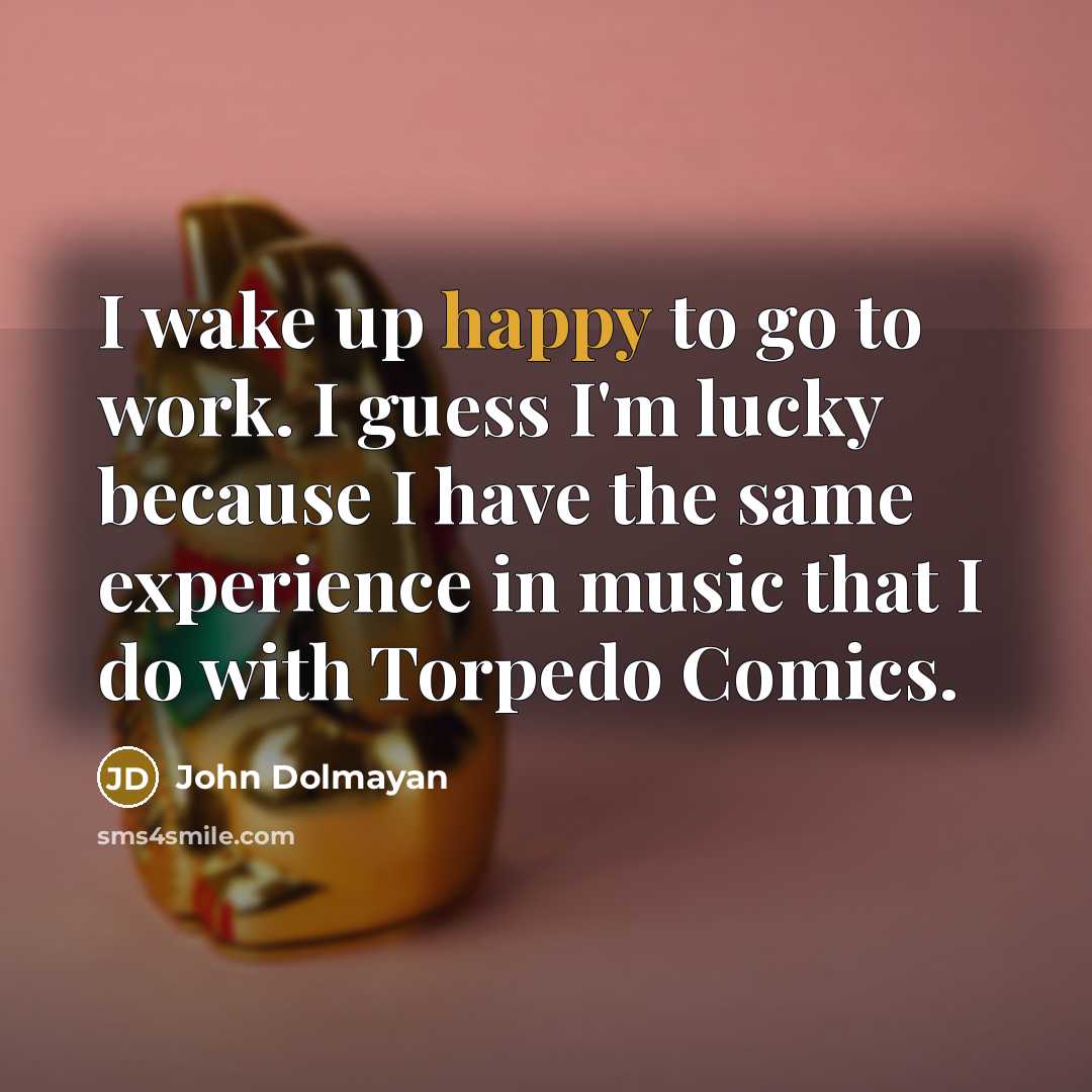 “I wake up happy to go to work. I guess…” quote by John Dolmayan