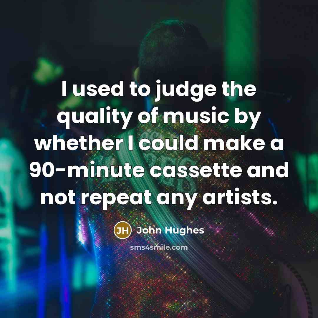 “I used to judge the quality of music by whether…” quote by John Hughes