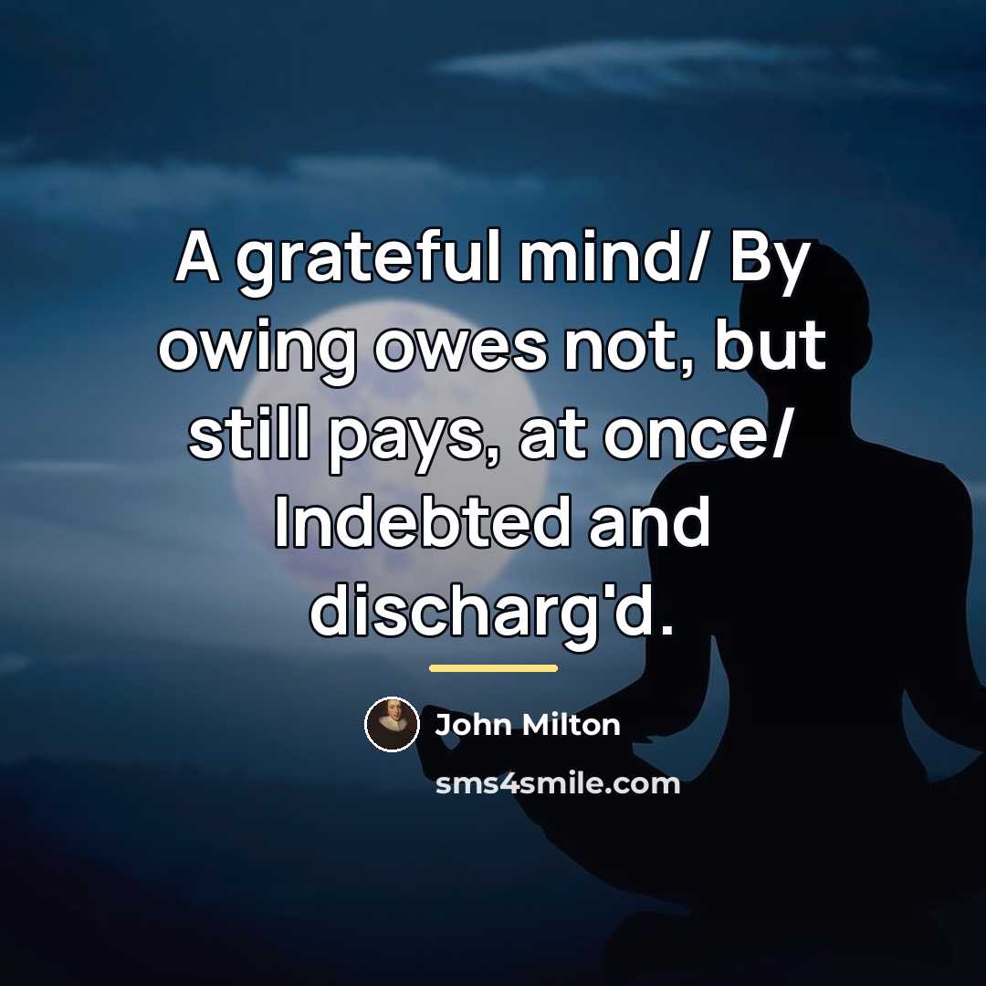 “A grateful mind/ By owing owes not, but still pays,…” quote by John Milton