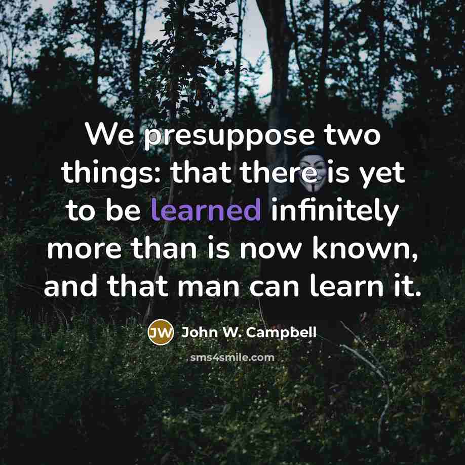 “We presuppose two things: that there is yet to be…” quote by John W. Campbell