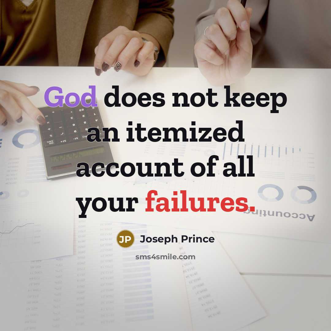 “God does not keep an itemized account of all your failures.” quote by Joseph Prince