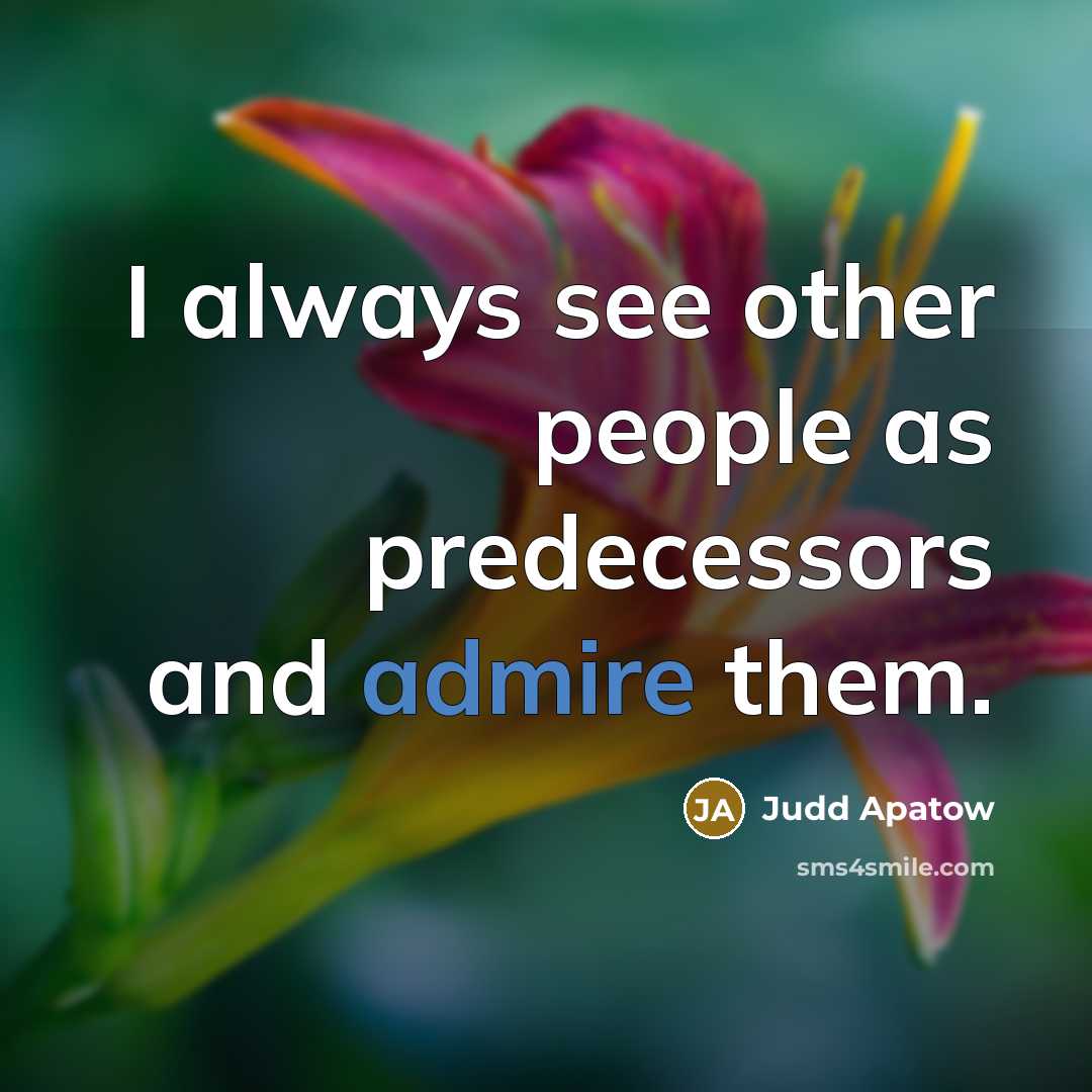 “I always see other people as predecessors and admire them.…” quote by Judd Apatow