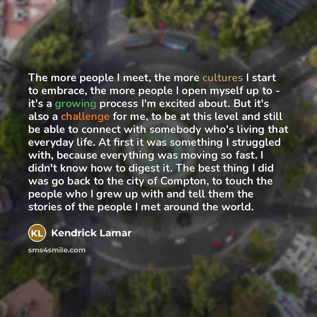 “The more people I meet, the more cultures I start…” quote by Kendrick Lamar