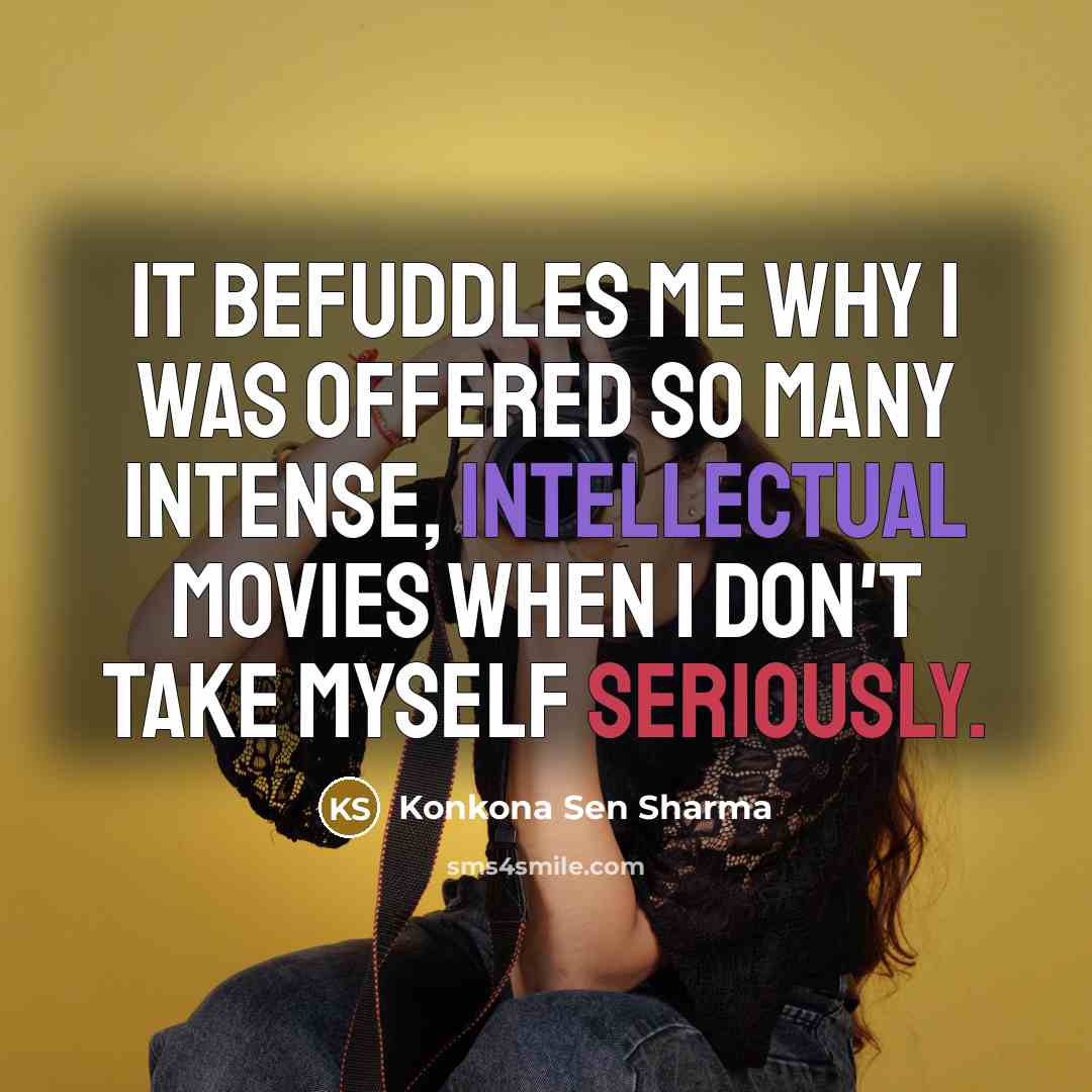 “It befuddles me why I was offered so many intense, intellectual movies when I don't take myself seriously.” quote by Konkona Sen Sharma
