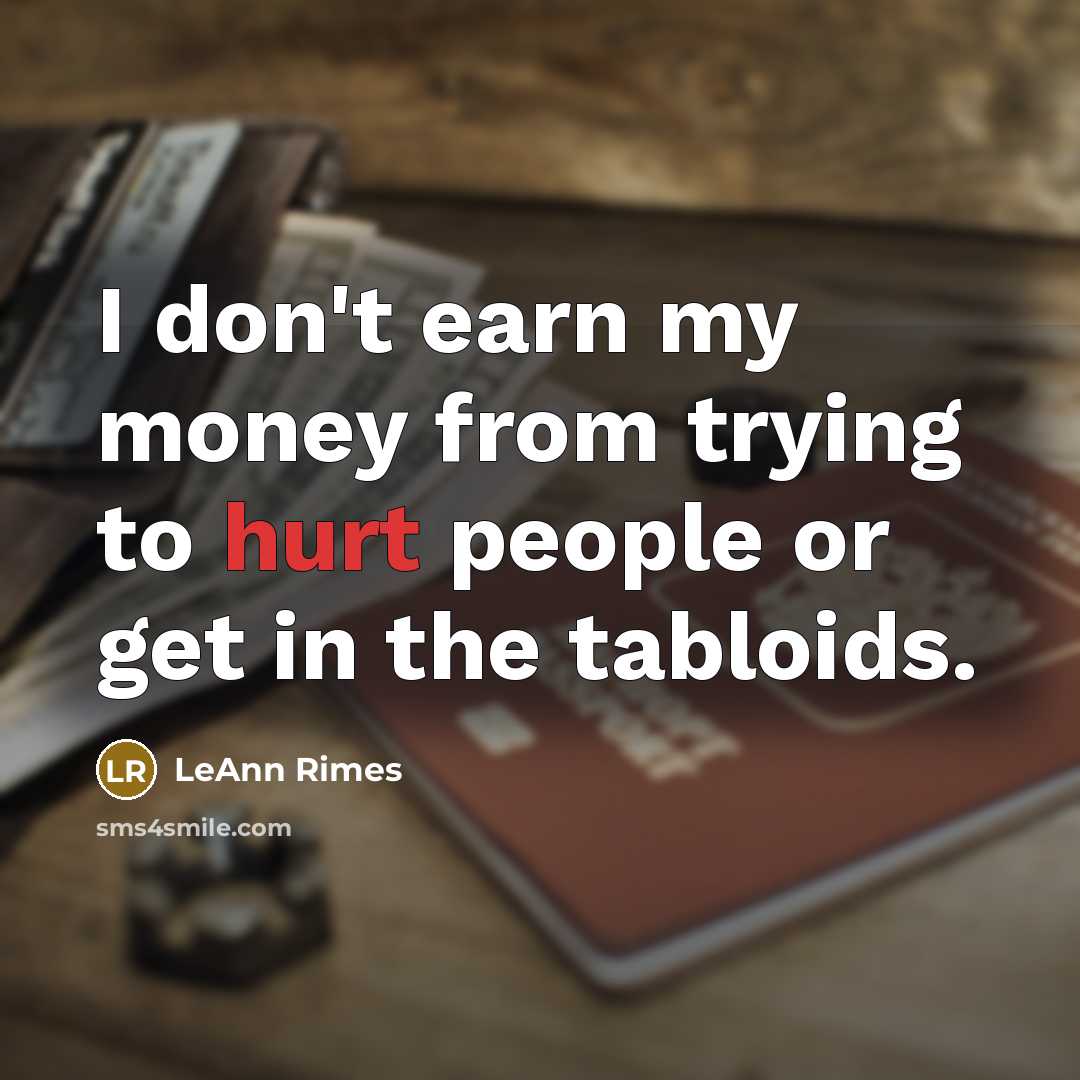 “I don't earn my money from trying to hurt people…” quote by LeAnn Rimes