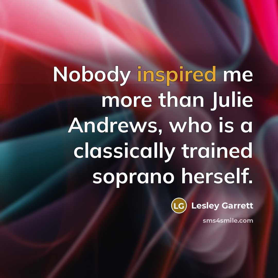 “Nobody inspired me more than Julie Andrews, who is a…” quote by Lesley Garrett
