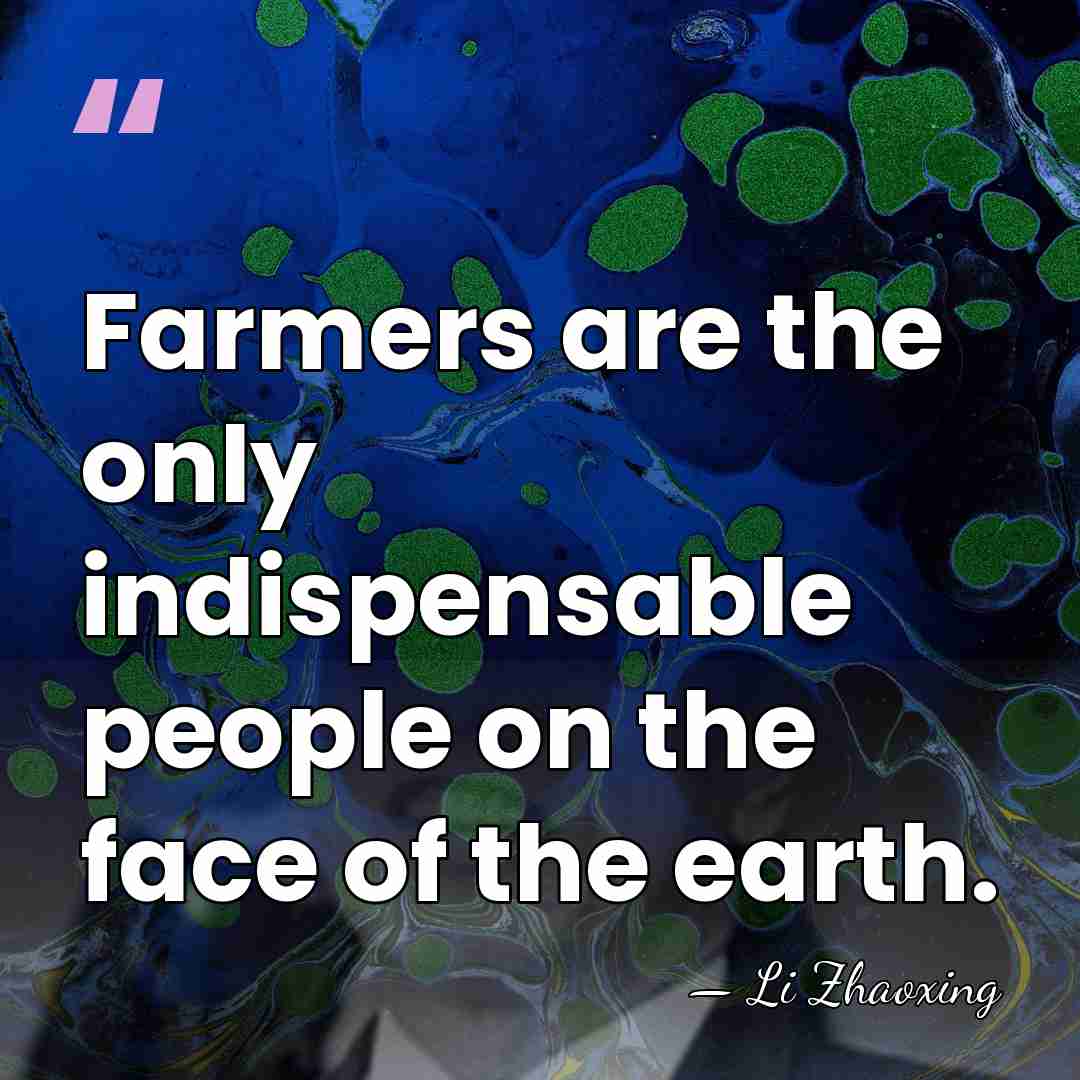 Farmers are the only indispensable people on the face of the earth. - Li Zhaoxing