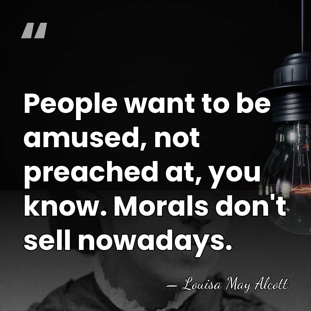People want to be amused, not preached at, you know. Morals don't&hellip; - Louisa May Alcott