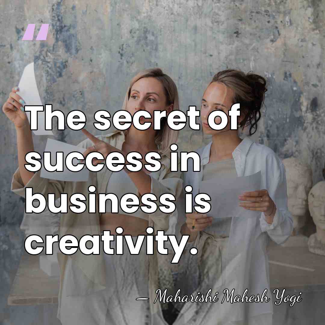 The secret of success in business is creativity. - Maharishi Mahesh Yogi