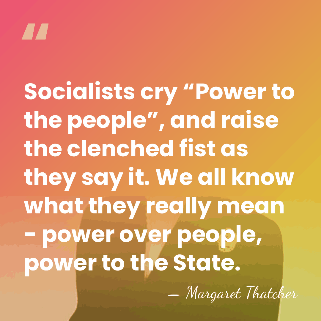 Socialists cry “Power to the people”, and raise the clenched fist as&hellip; - Margaret Thatcher