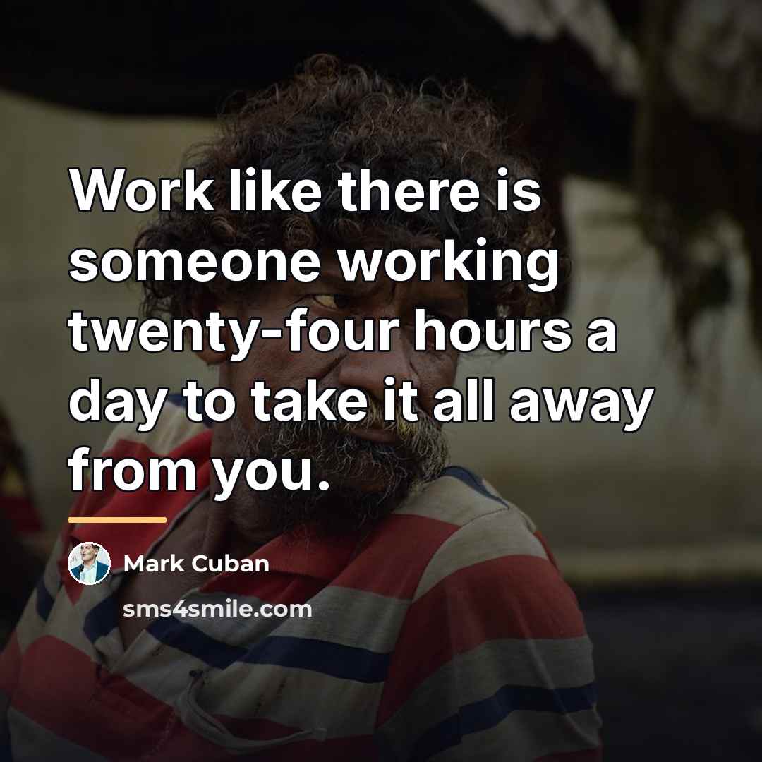 “Work like there is someone working twenty-four hours a day…” quote by Mark Cuban