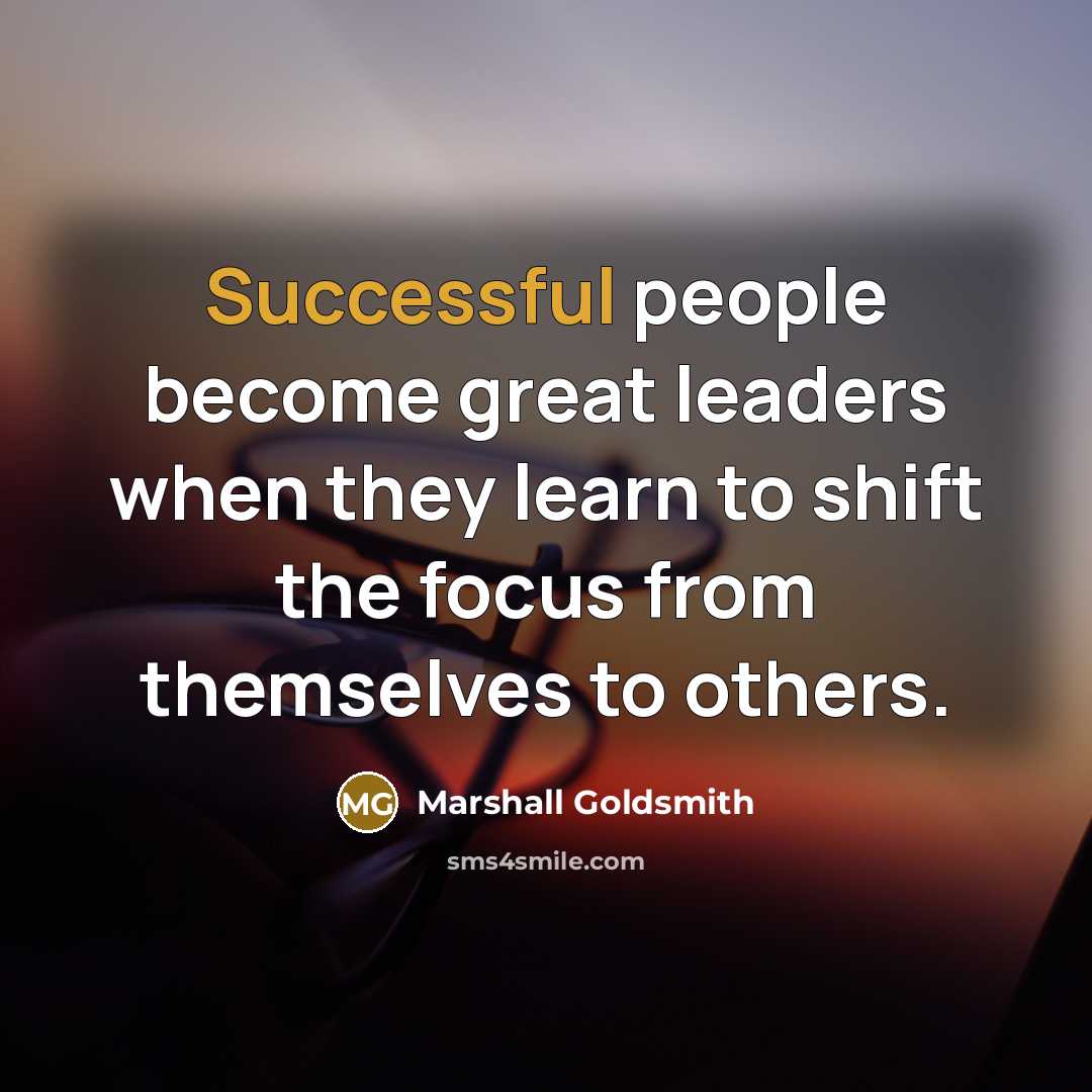 “Successful people become great leaders when they learn to shift…” quote by Marshall Goldsmith