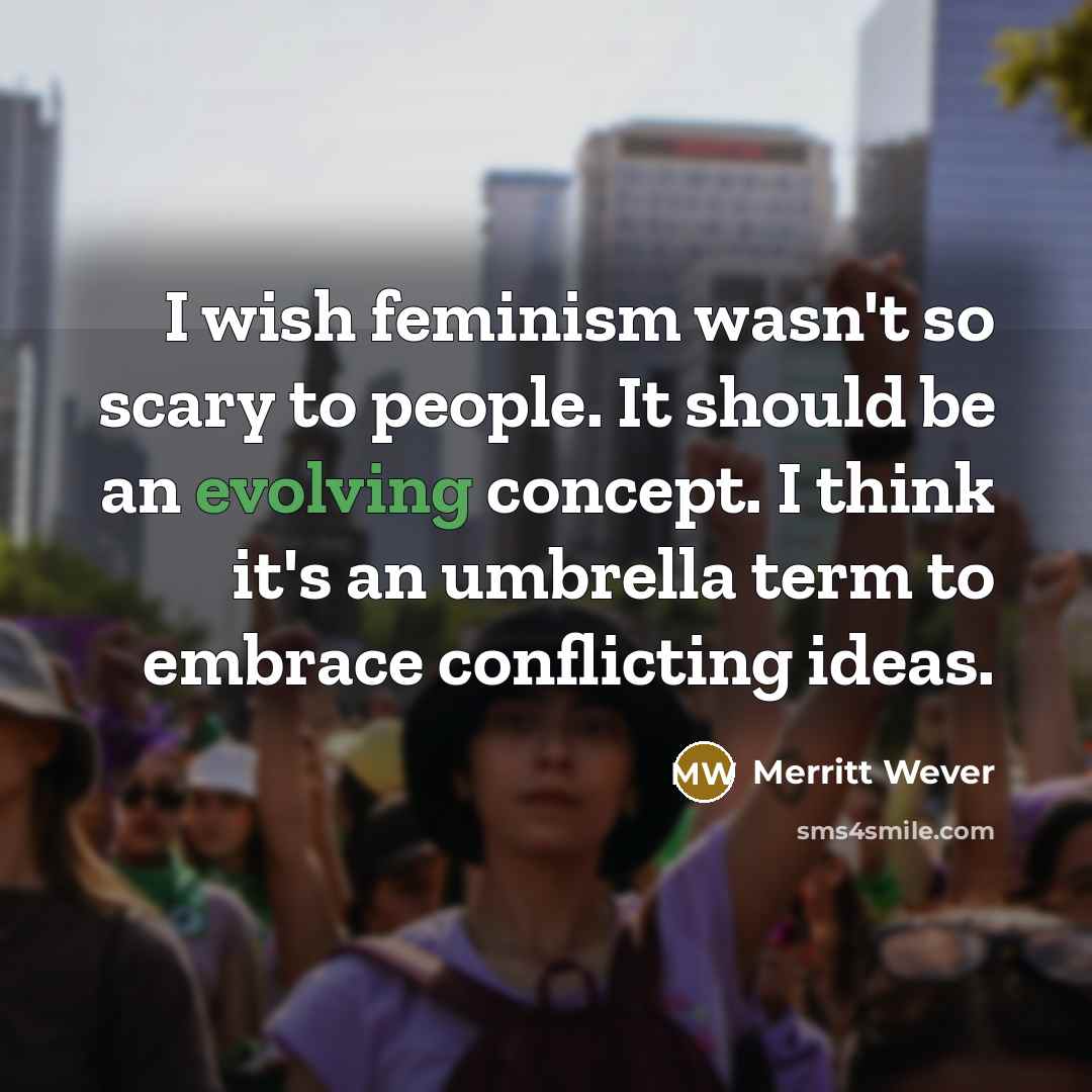 “I wish feminism wasn't so scary to people. It should be an evolving concept. I think it's an umbrella term to embrace conflicting ideas.” quote by Merritt Wever