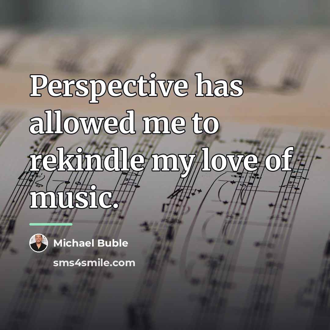 “Perspective has allowed me to rekindle my love of music.…” quote by Michael Buble