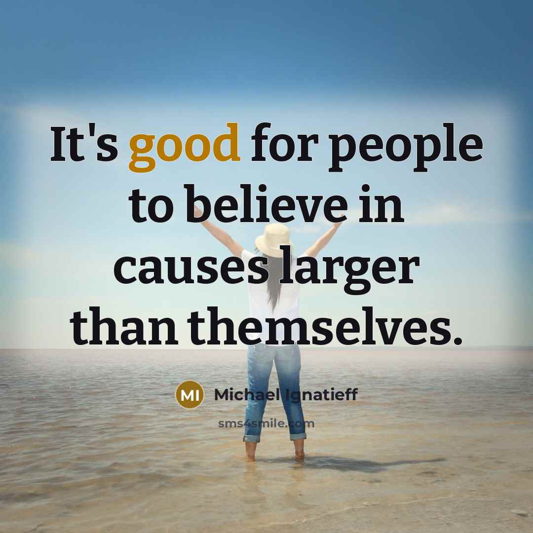 “It's good for people to believe in causes larger than…” quote by Michael Ignatieff