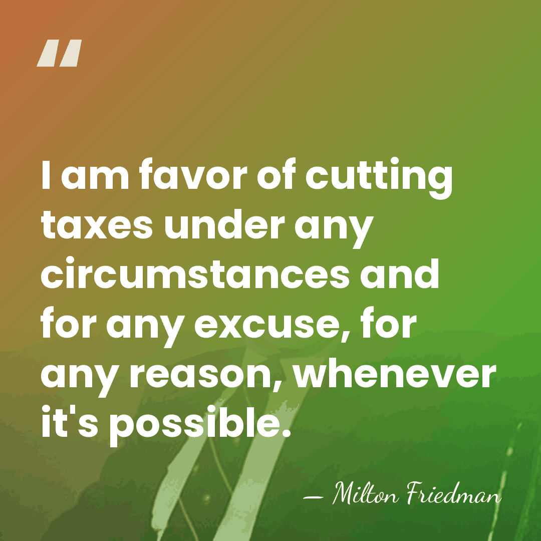 I am favor of cutting taxes under any circumstances and for any&hellip; - Milton Friedman