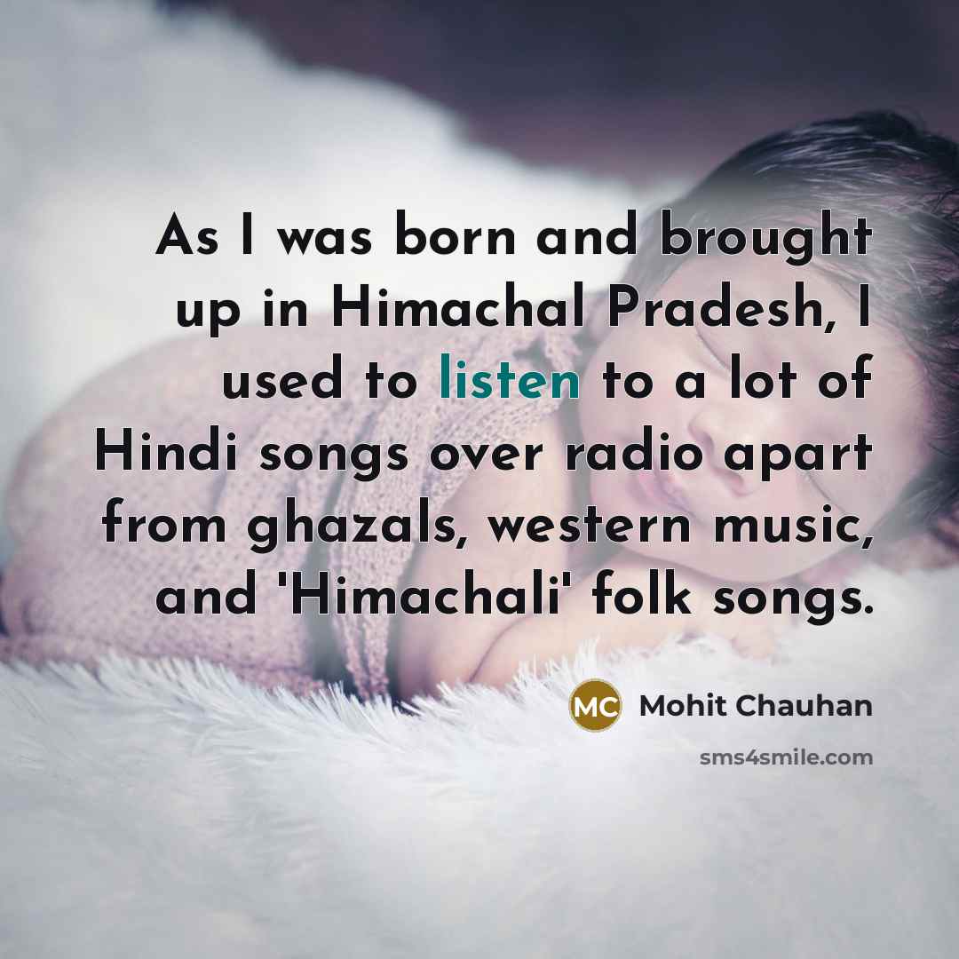 “As I was born and brought up in Himachal Pradesh,…” quote by Mohit Chauhan