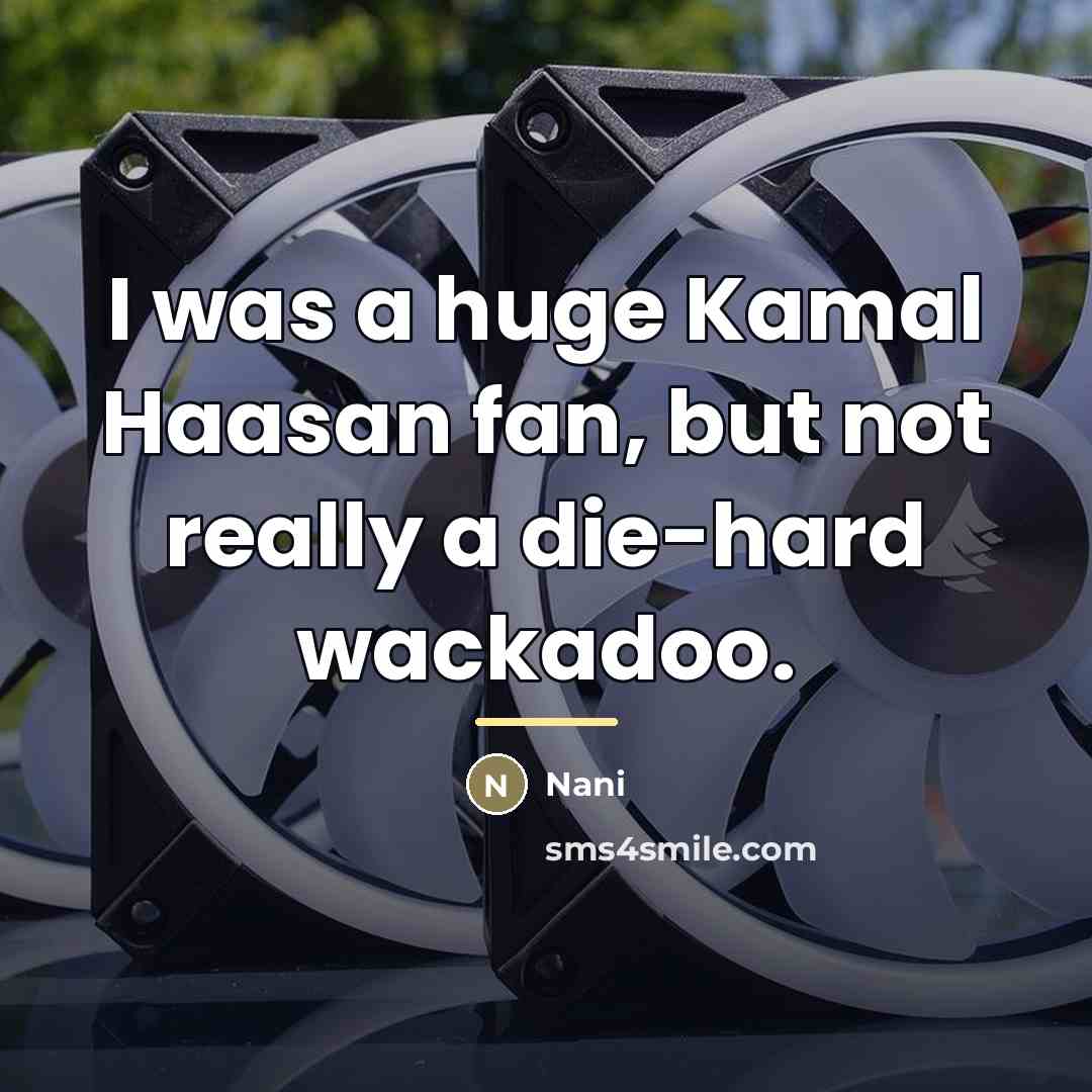 “I was a huge Kamal Haasan fan, but not really…” quote by Nani