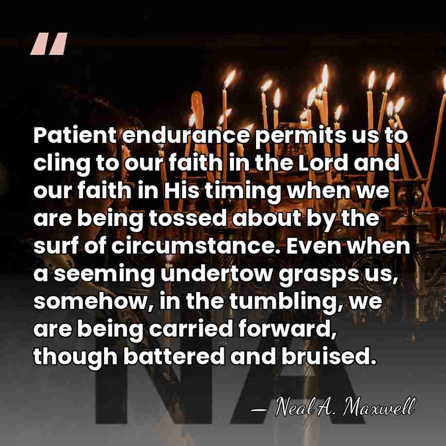 Patient endurance permits us to cling to our faith in the Lord&hellip; - Neal A. Maxwell