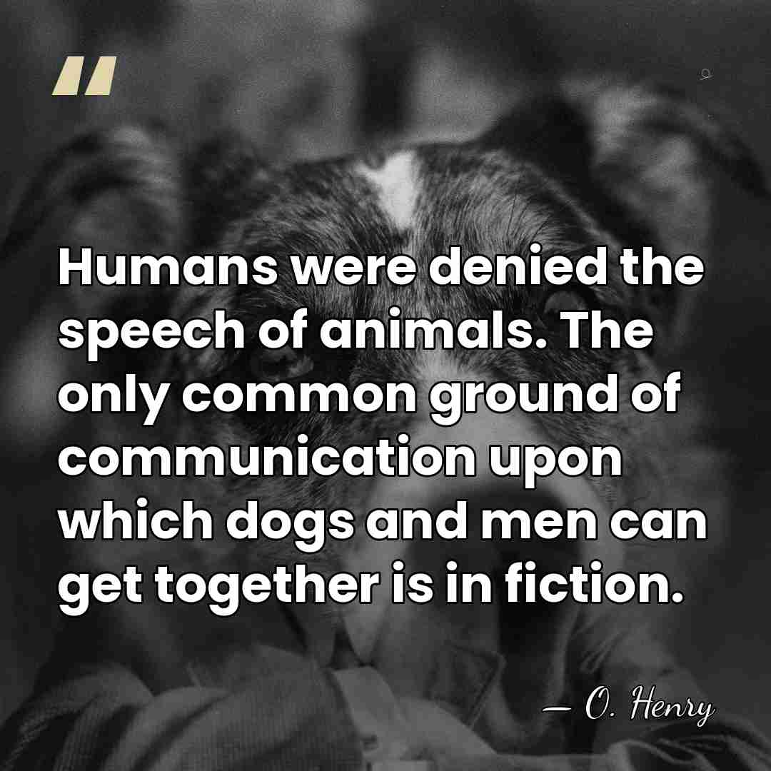 Humans were denied the speech of animals. The only common ground of&hellip; - O. Henry