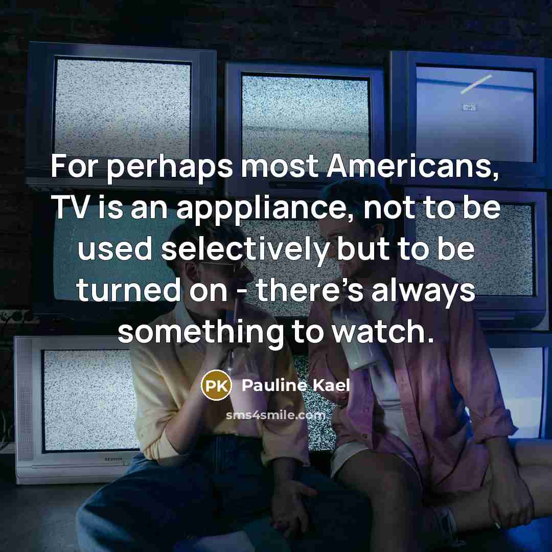 “For perhaps most Americans, TV is an apppliance, not to…” quote by Pauline Kael