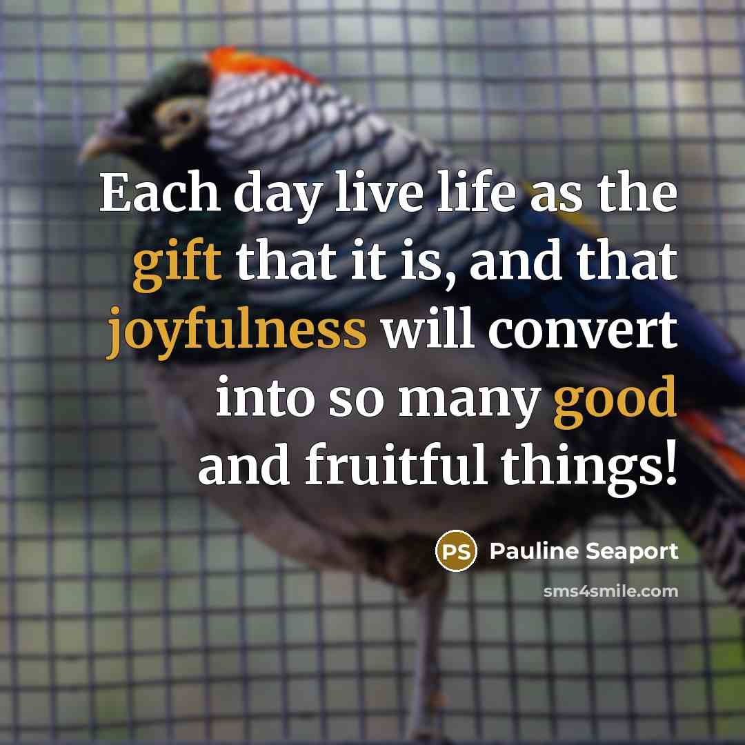 “Each day live life as the gift that it is,…” quote by Pauline Seaport