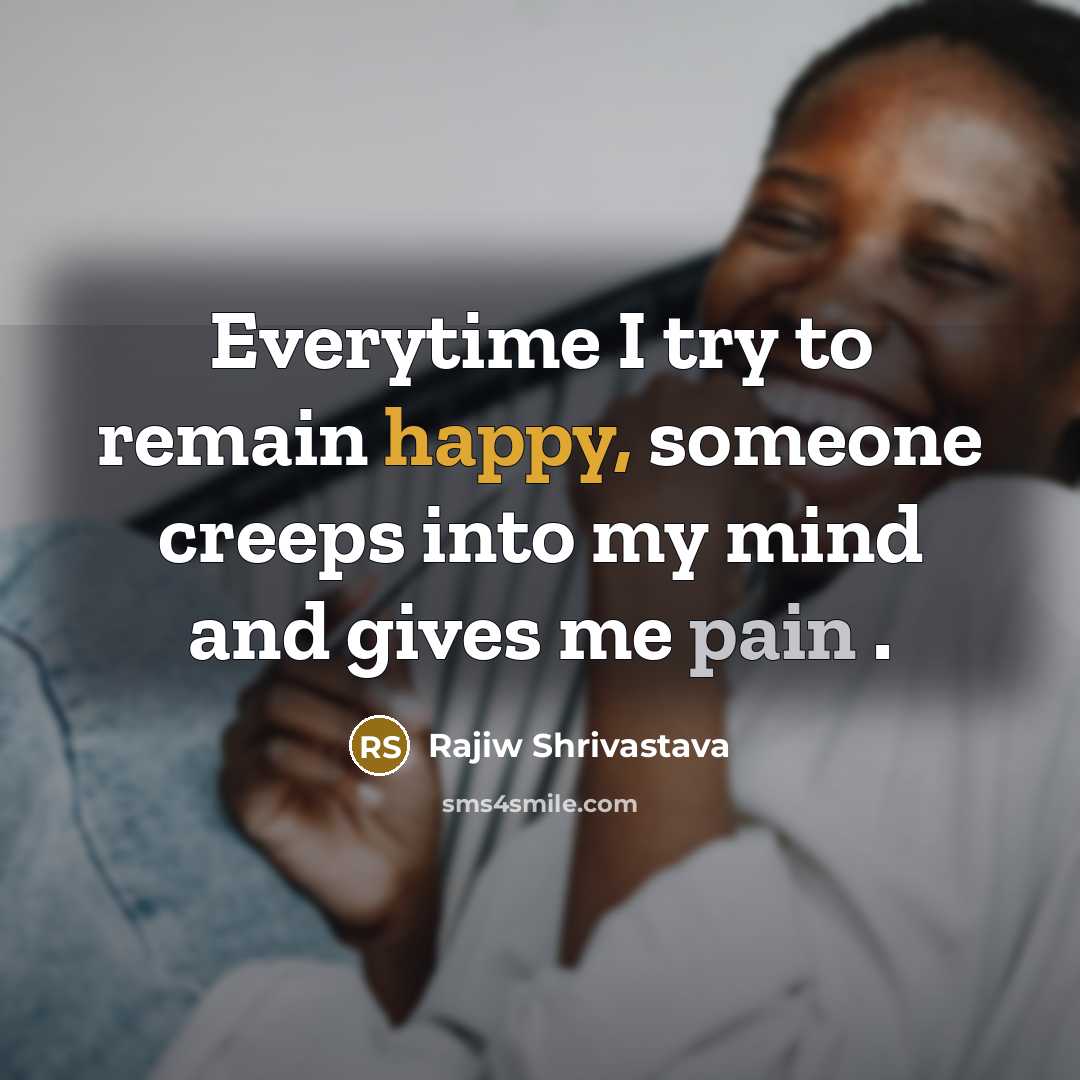 “Everytime I try to remain happy, someone creeps into my mind and gives me pain .” quote by Rajiw Shrivastava
