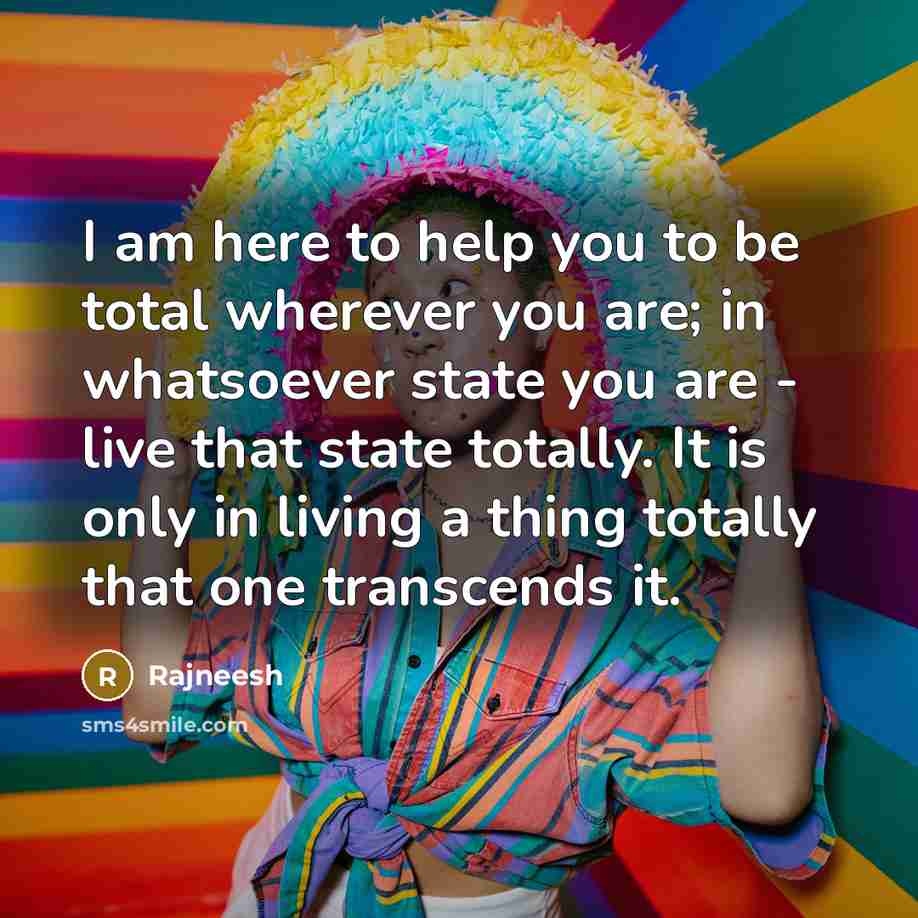 “I am here to help you to be total wherever…” quote by Rajneesh