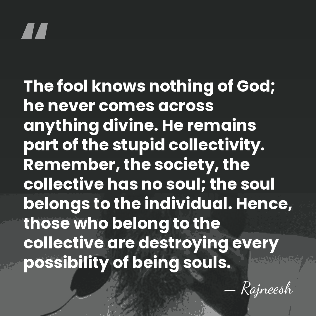 The fool knows nothing of God; he never comes across anything divine.&hellip; - Rajneesh