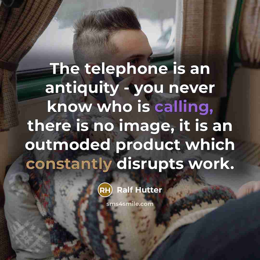 “The telephone is an antiquity - you never know who is calling, there is no image, it is an outmoded product which constantly disrupts work.” quote by Ralf Hutter