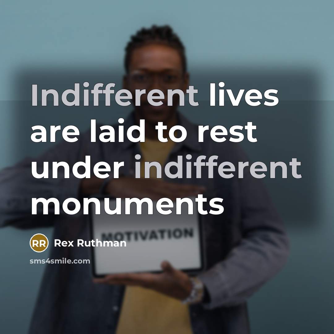 “Indifferent lives are laid to rest under indifferent monuments…” quote by Rex Ruthman
